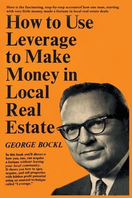 How to Use Leverage to Make Money in Local Real Estate by Bockl, George
