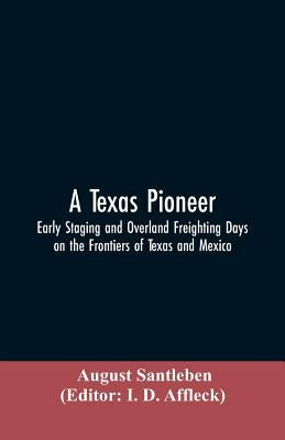 A Texas Pioneer: Early Staging And Overland Freighting Days On The Frontiers Of Texas And Mexico Paperback Alpha Edition