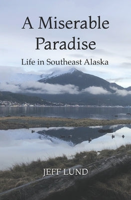A Miserable Paradise: Life in Southeast Alaska Paperback Independently Published