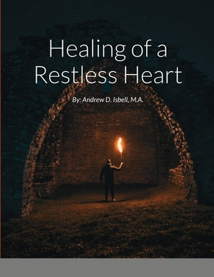 Healing of a Restless Heart: By: Andrew D. Isbell, M.A. Paperback Lulu.com
