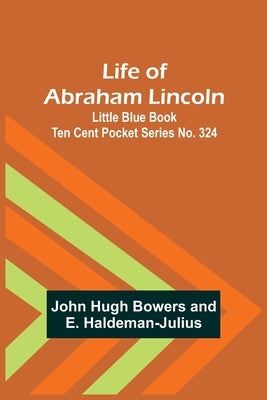 Life of Abraham Lincoln: Little Blue Book Ten Cent Pocket Series No. 324 Paperback Alpha Edition