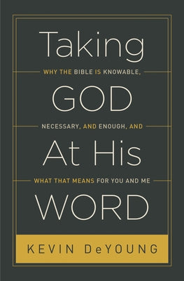 Taking God at His Word: Why the Bible Is Knowable, Necessary, and Enough, and What That Means for You and Me (Paperback Edition) Crossway