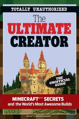 The Ultimate Minecraft Creator: The Unofficial Building Guide to Minecraft & Other Games Paperback Triumph Books (IL)