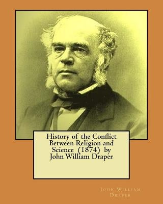 History of the Conflict Between Religion and Science (1874) by John William Draper Paperback Createspace Independent Publishing Platform