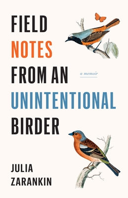 Field Notes from an Unintentional Birder: A Memoir by Zarankin, Julia