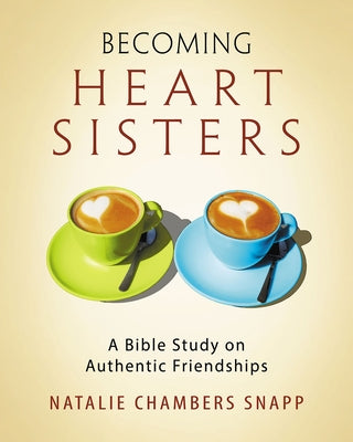 Becoming Heart Sisters - Women's Bible Study Participant Workbook: A Bible Study on Authentic Friendships Abingdon Press