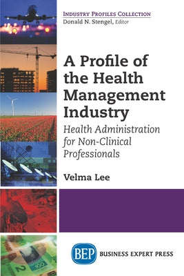 A Profile of the Health Management Industry: Health Administration for Non-Clinical Professionals Paperback Business Expert Press