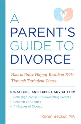 A Parent's Guide to Divorce: How to Raise Happy, Resilient Kids Through Turbulent Times by Becker, Karen