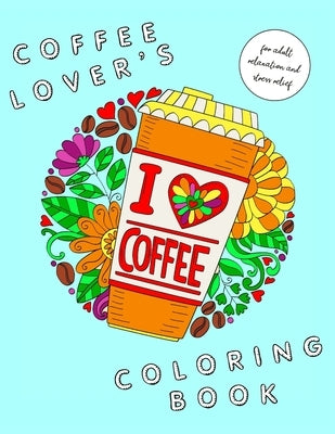 I Heart Coffee: Coffee Lovers Coloring Book for Adult Relaxation and Stress Relief: Coffee Coloring Book for Adults Paperback Independently Published