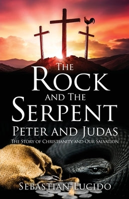 The Rock and The Serpent Peter and Judas: The Story of Christianity and Our Salvation Xulon Press
