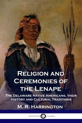 Religion and Ceremonies of the Lenape: The Delaware Native Americans, their History and Cultural Traditions Paperback Pantianos Classics