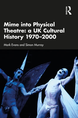 Mime into Physical Theatre: A UK Cultural History 1970-2000 Paperback Routledge
