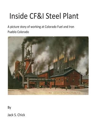Inside CF&I Steel Plant: A picture story of working at Colorado Fuel and Iron, Pueblo, Colorado Paperback Createspace Independent Publishing Platform