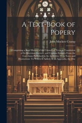 A Text-Book of Popery: Comprising a Brief History of the Council of Trent, a Translation of Its Doctrinal Decrees, and Copious Extracts From Paperback Legare Street Press