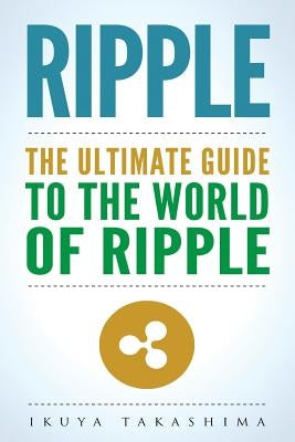 Ripple: The Ultimate Guide to the World of Ripple XRP, Ripple Investing, Ripple Coin, Ripple Cryptocurrency, Cryptocurrency Paperback Createspace Independent Publishing Platform