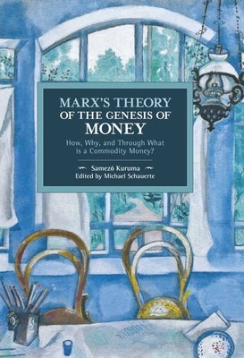 Marx's Theory of the Genesis of Money: How, Why, and Through What Is a Commodity Money? by Kuruma, Samez&#333;