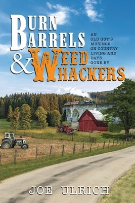Burn Barrels and Weed Whackers: An Old Guy's Musings on Country Living and Days Gone By Paperback Independently Published