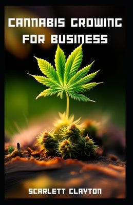 Cannabis Growing for Business: A Comprehensive Guide to Cultivating Success Paperback Independently Published