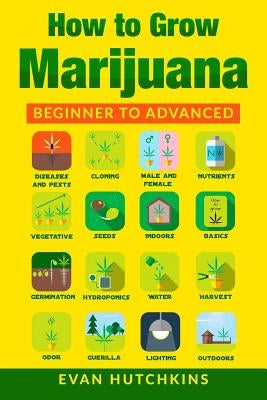 How to Grow Marijuana: Beginners to Advanced -Growing Medicinal Cannabis Indoors for Medicinal Use Paperback Createspace Independent Publishing Platform