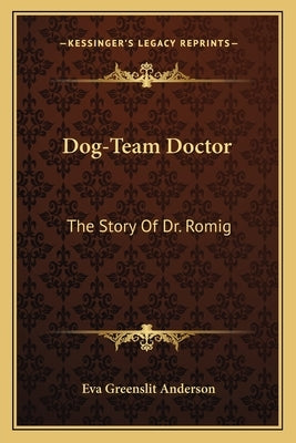 Dog-Team Doctor: The Story of Dr. Romig Paperback Kessinger Publishing