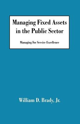 Managing Fixed Assets in the Public Sector: Managing for Service Excellence Paperback Universal Publishers