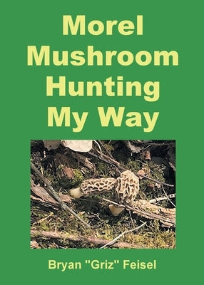 Morel Mushroom Hunting My Way Paperback Page Publishing