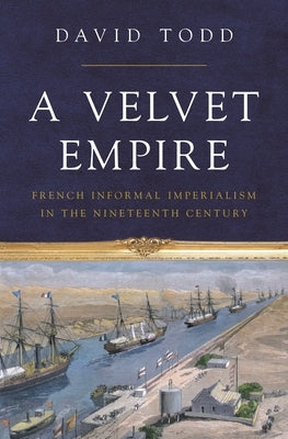 A Velvet Empire: French Informal Imperialism in the Nineteenth Century Paperback Princeton University Press