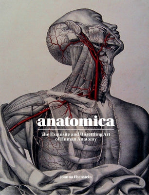 Anatomica: The Exquisite and Unsettling Art of Human Anatomy by Ebenstein, Joanna
