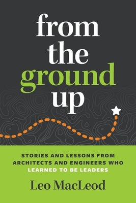 From the Ground Up: Stories and Lessons from Architects and Engineers Who Learned to Be Leaders Paperback Pie House Publishing
