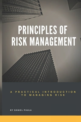 Principles of Risk Management: A Practical Introduction to Managing Risk For Beginners by Paula, Daniel