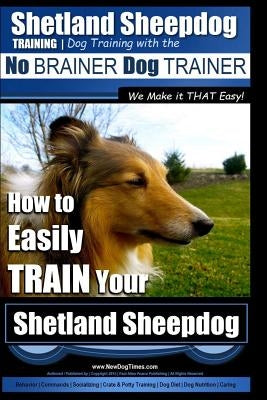 Shetland Sheepdog Training Dog Training with the No BRAINER Dog TRAINER We make it THAT Easy!: How to EASILY TRAIN Your Shetland Sheepdog Paperback Createspace Independent Publishing Platform