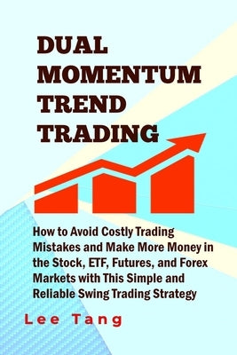 Dual Momentum Trend Trading: How to Avoid Costly Trading Mistakes and Make More Money in the Stock, ETF, Futures and Forex Markets with This Simple Paperback Createspace Independent Publishing Platform