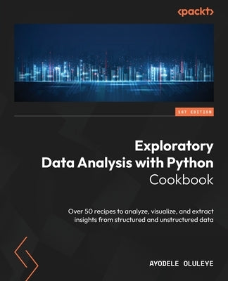 Exploratory Data Analysis with Python Cookbook: Over 50 recipes to analyze, visualize, and extract insights from structured and unstructured data Paperback Packt Publishing