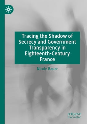 Tracing the Shadow of Secrecy and Government Transparency in Eighteenth-Century France Paperback Palgrave MacMillan