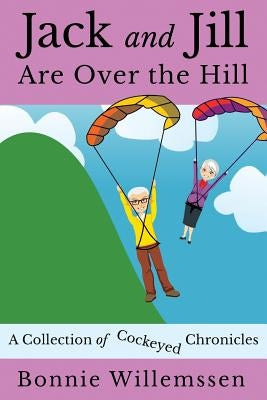 Jack and Jill Are Over the Hill: A Collection of Cockeyed Chronicles Paperback Createspace Independent Publishing Platform