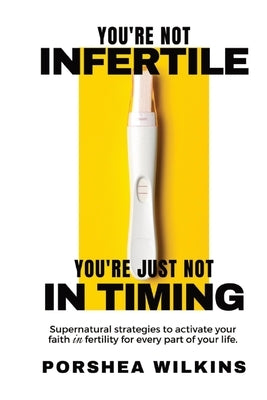 You're Not Infertile. You're Just Not in Timing.: Super Natural Strategies to Activate Your Faith in Fertility for Every Area of Your Life. Straight Talk Woman Talk International