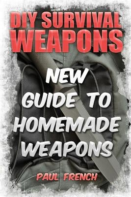 DIY Survival Weapons: New Guide To Homemade Weapons Paperback Createspace Independent Publishing Platform