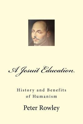 A Jesuit Education: History and Benefits of Humanism Paperback Createspace Independent Publishing Platform