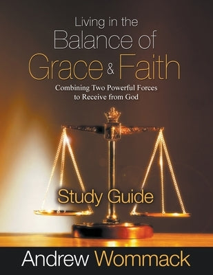 Living in the Balance of Grace and Faith Study Guide: Combining Two Powerful Forces to Receive from God Paperback Andrew Wommack Ministries, Incorporated