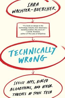 Technically Wrong: Sexist Apps, Biased Algorithms, and Other Threats of Toxic Tech W. W. Norton & Company