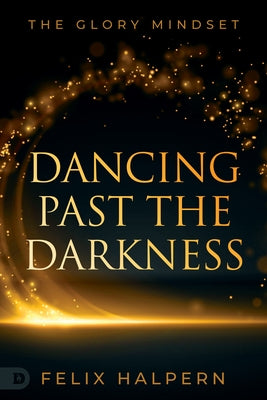 Dancing Past the Darkness: The Glory Mindset Paperback Destiny Image Incorporated