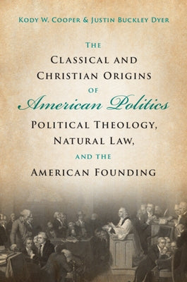 The Classical and Christian Origins of American Politics: Political Theology, Natural Law, and the American Founding Paperback Cambridge University Press