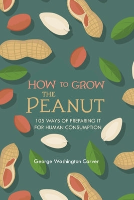How to Grow the Peanut: and 105 Ways of Preparing It for Human Consumption Paperback Left of Brain Books