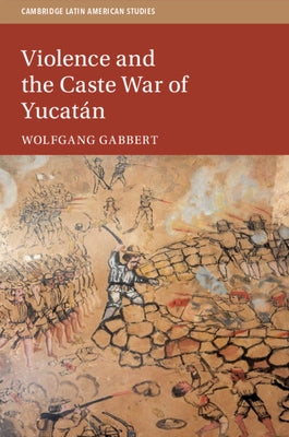 Violence and the Caste War of Yucatán Paperback Cambridge University Press