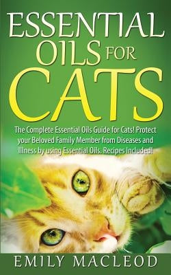 Essential Oils for Cats: The Complete Essential Oils Guide for Cats! Protect Your Beloved Family Member from Diseases and Illnesses by Using Es Paperback Createspace Independent Publishing Platform