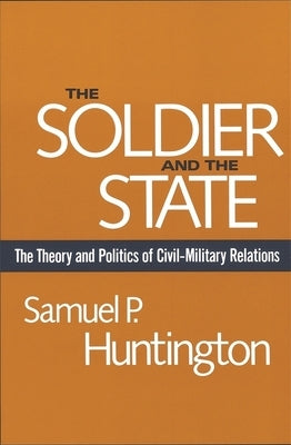 The Soldier and the State: The Theory and Politics of Civil-Military Relations Paperback Belknap Press