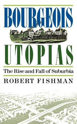 Bourgeois Utopias: The Rise and Fall of Suburbia Paperback Basic Books