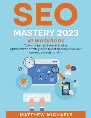 SEO Mastery 2023 #1 Workbook to Learn Secret Search Engine Optimization Strategies to Boost and Improve Your Organic Search Ranking Paperback Matthew Michaels