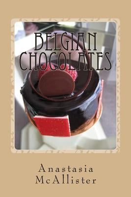 Belgian Chocolates: The Best Chocolate in the World Paperback Createspace Independent Publishing Platform