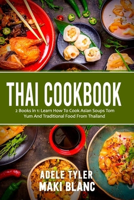 Thai Cookbook: 2 Books in 1: Learn How To Cook Asian Soups Tom Yum And Traditional Food From Thailand Paperback Independently Published
